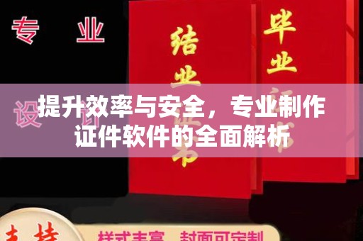 抚顺提升效率与安全，专业制作证件软件的全面解析